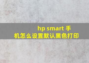 hp smart 手机怎么设置默认黑色打印